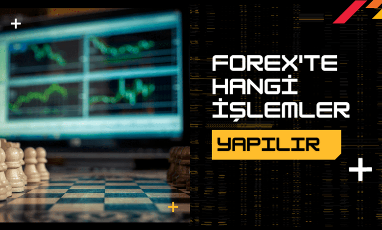 Forex'te Hangi İşlemler Yapılır